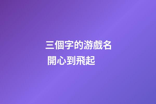 三個字的游戲名 開心到飛起